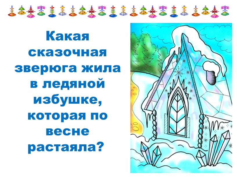 Какая сказочная зверюга жила в ледяной избушке, которая по весне растаяла?