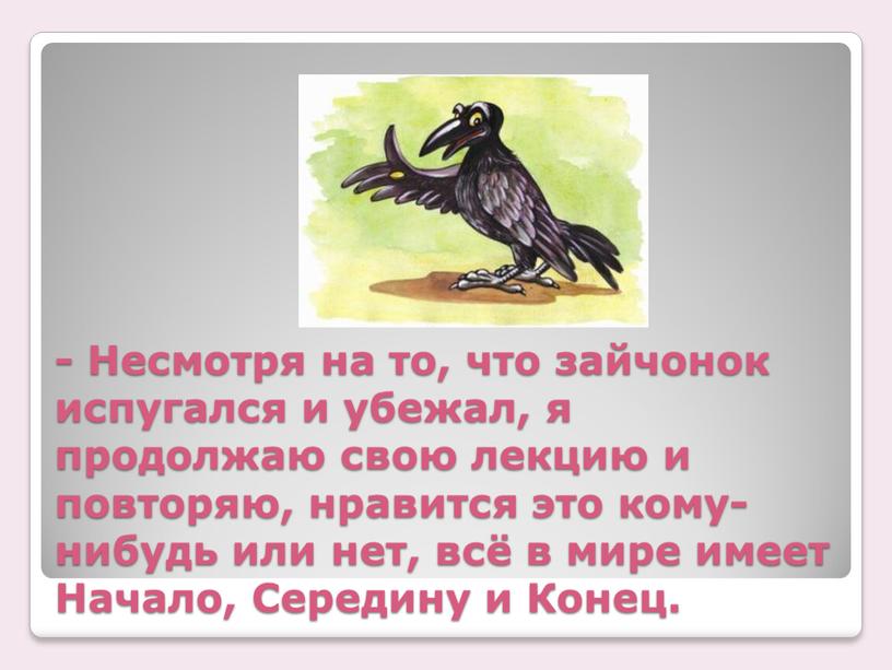 Несмотря на то, что зайчонок испугался и убежал, я продолжаю свою лекцию и повторяю, нравится это кому-нибудь или нет, всё в мире имеет