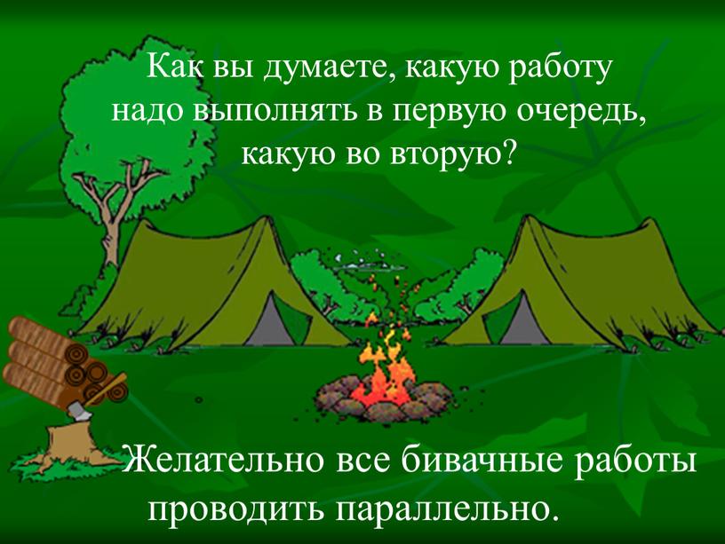 Желательно все бивачные работы проводить параллельно