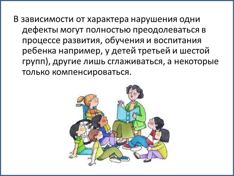 В зависимости от характера нарушения одни дефекты могут полностью преодолеваться в процессе развития, обучения и воспитания ребенка например, у детей третьей и шестой групп), другие…