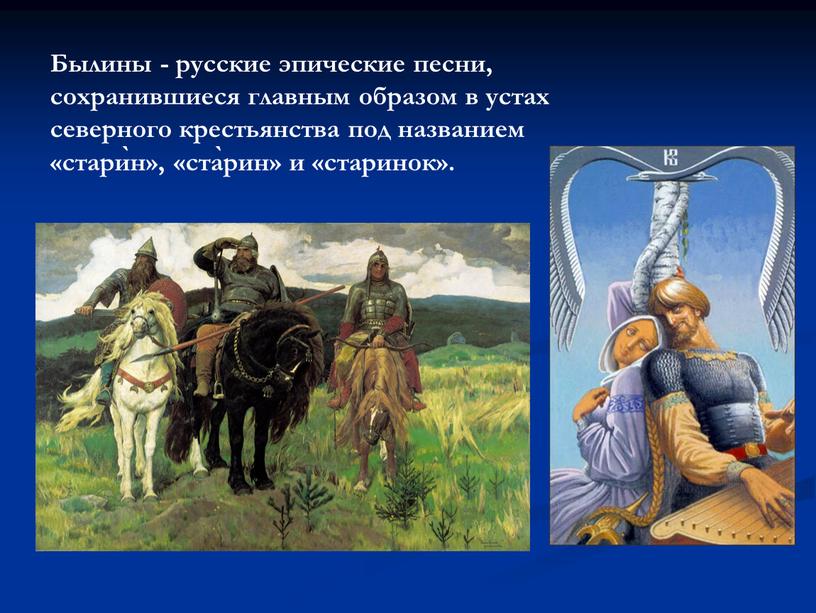 Былины - русские эпические песни, сохранившиеся главным образом в устах северного крестьянства под названием «старѝн», «ста̀рин» и «старинок»