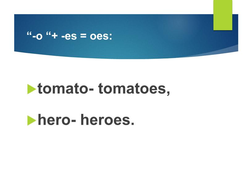 “-o “+ -es = oes: tomato- tomatoes, hero- heroes.
