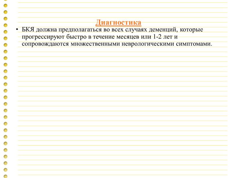 Диагностика БКЯ должна предполагаться во всех случаях деменций, которые прогрессируют быстро в течение месяцев или 1-2 лет и сопровождаются множественными неврологическими симптомами