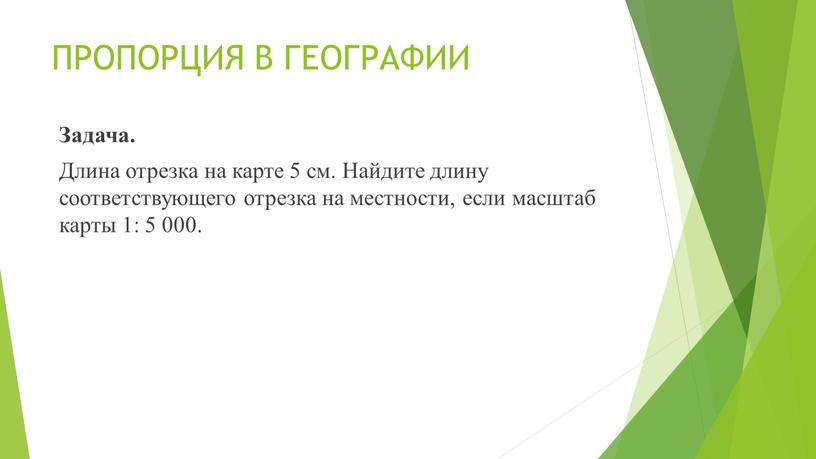 ПРОПОРЦИЯ В ГЕОГРАФИИ Задача. Длина отрезка на карте 5 см