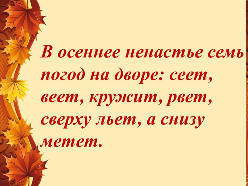 В осеннее ненастье семь погод на дворе: сеет, веет, кружит, рвет, сверху льет, а снизу метет