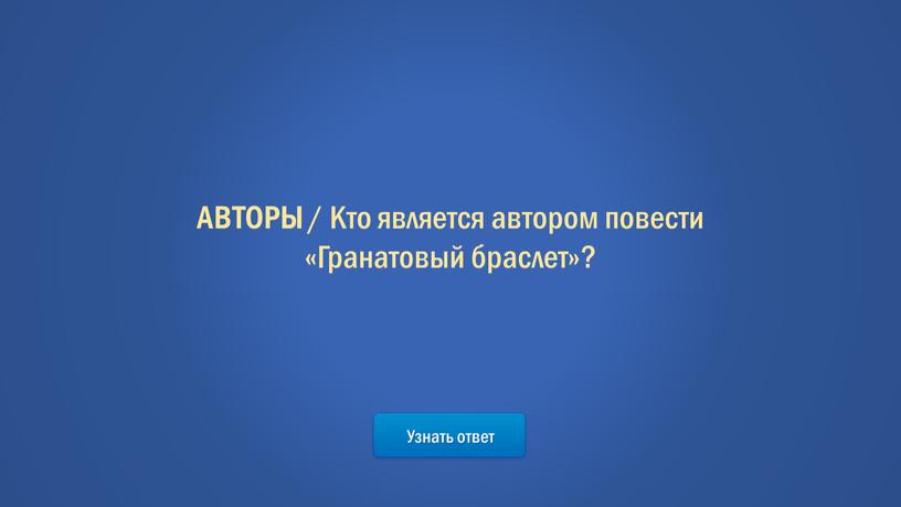 Узнать ответ АВТОРЫ / Кто является автором повести «Гранатовый браслет»?