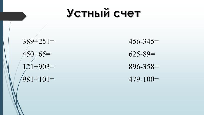 Устный счет 389+251= 456-345= 450+65= 625-89= 121+903= 896-358= 981+101= 479-100=