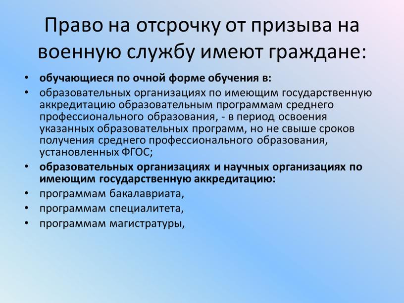 Право на отсрочку от призыва на военную службу имеют граждане: обучающиеся по очной форме обучения в: образовательных организациях по имеющим государственную аккредитацию образовательным программам среднего…