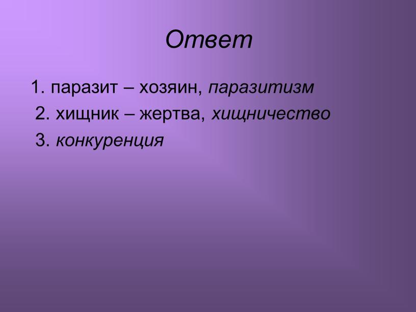 Ответ 1. паразит – хозяин, паразитизм 2