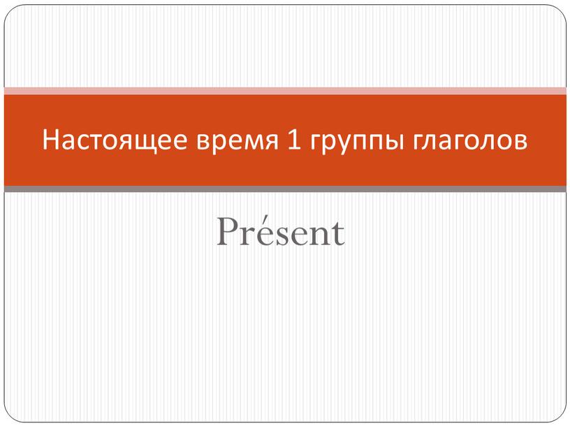 Présent Настоящее время 1 группы глаголов