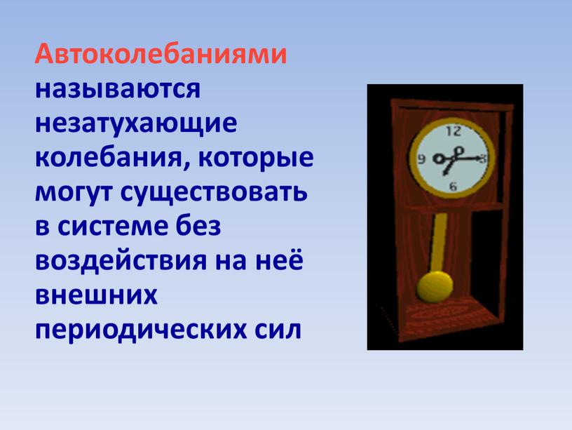 Автоколебаниями называются незатухающие колебания, которые могут существовать в системе без воздействия на неё внешних периодических сил