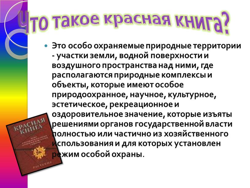 Что такое красная книга? Это особо охраняемые природные территории - участки земли, водной поверхности и воздушного пространства над ними, где располагаются природные комплексы и объекты,…