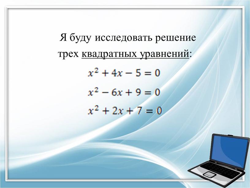 Я буду исследовать решение трех квадратных уравнений: