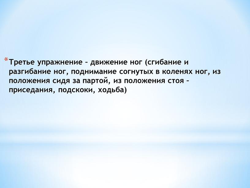 Третье упражнение – движение ног (сгибание и разгибание ног, поднимание согнутых в коленях ног, из положения сидя за партой, из положения стоя – приседания, подскоки,…