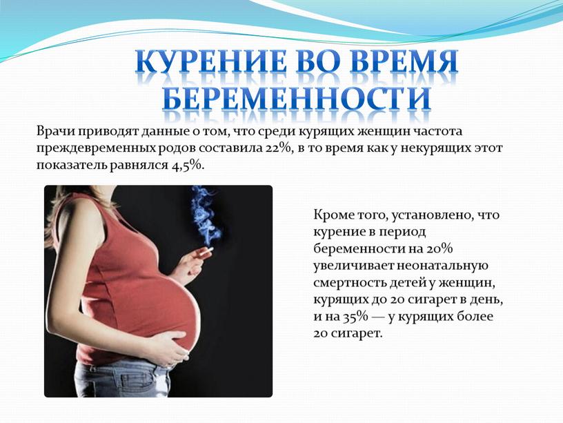 Врачи приводят данные о том, что среди курящих женщин частота преждевременных родов составила 22%, в то время как у некурящих этот показатель равнялся 4,5%