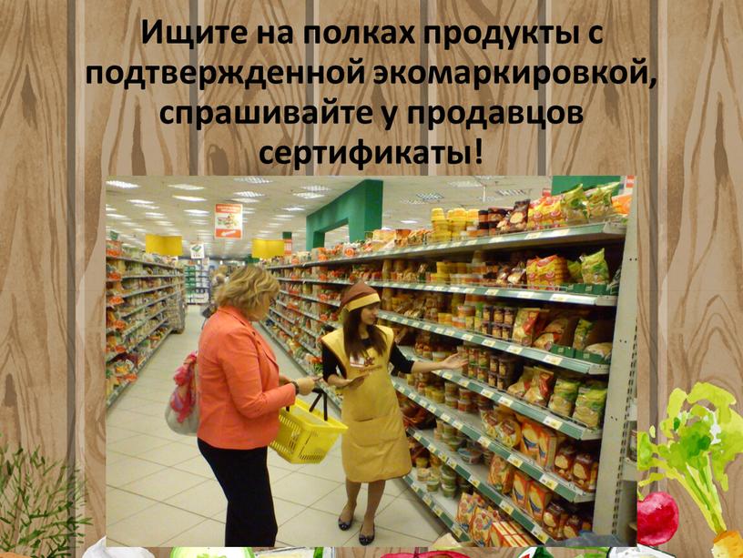 Ищите на полках продукты с подтвержденной экомаркировкой, спрашивайте у продавцов сертификаты!