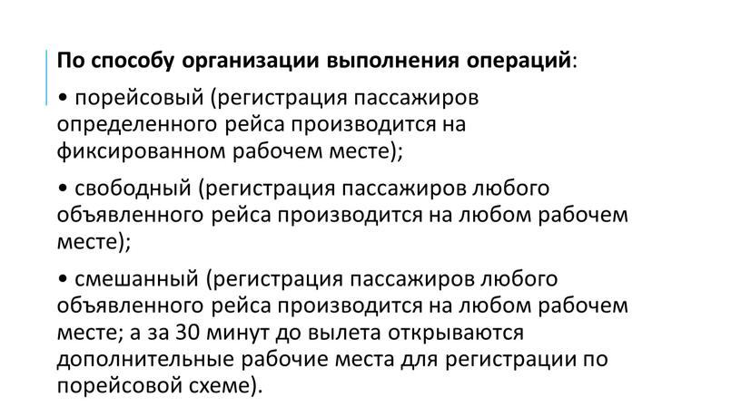 По способу организации выполнения операций : • порейсовый (регистрация пассажиров определенного рейса производится на фиксированном рабочем месте); • свободный (регистрация пассажиров любого объявленного рейса производится…