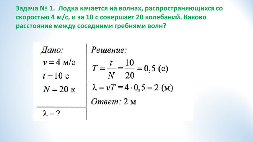 Задача № 1. Лодка качается на волнах, распространяющихся со скоростью 4 м/с, и за 10 с совершает 20 колебаний