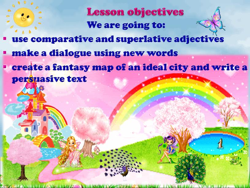 Lesson objectives We are going to: use comparative and superlative adjectives make a dialogue using new words create a fantasy map of an ideal city…