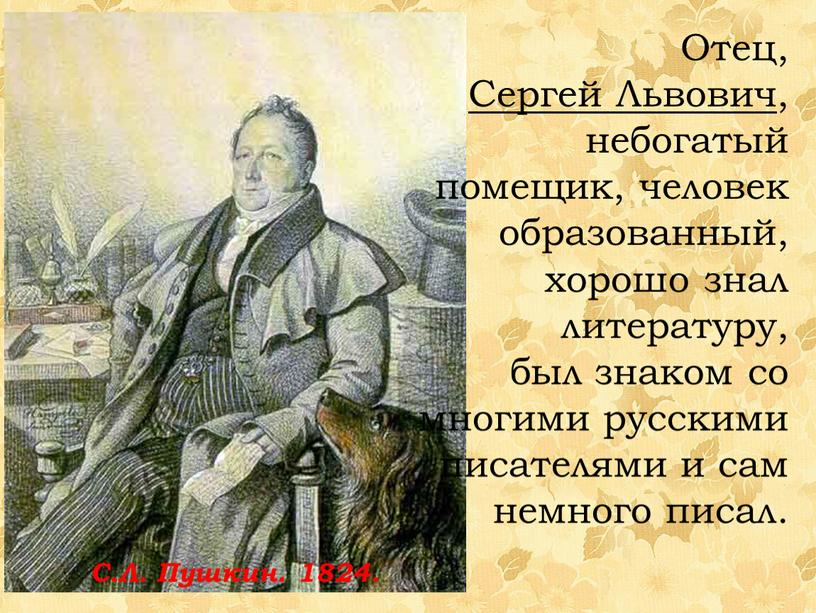 Отец, Сергей Львович , небогатый помещик, человек образованный, хорошо знал литературу, был знаком со многими русскими писателями и сам немного писал