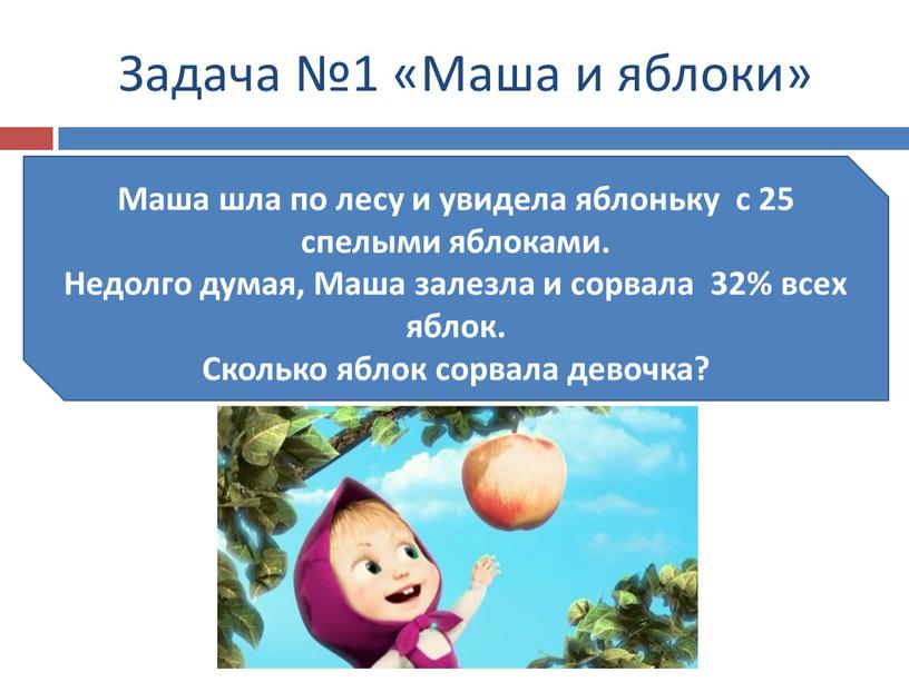 Задача №1 «Маша и яблоки» Маша шла по лесу и увидела яблоньку с 25 спелыми яблоками