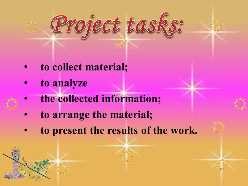 to collect material; to analyze the collected information; to arrange the material; to present the results of the work. Project tasks: