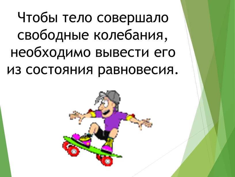 Чтобы тело совершало свободные колебания, необходимо вывести его из состояния равновесия