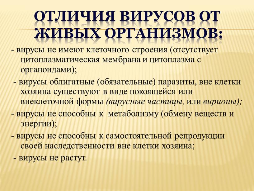 Отличия вирусов от живых организмов: - вирусы не имеют клеточного строения (отсутствует цитоплазматическая мембрана и цитоплазма с органоидами); - вирусы облигатные (обязательные) паразиты, вне клетки…