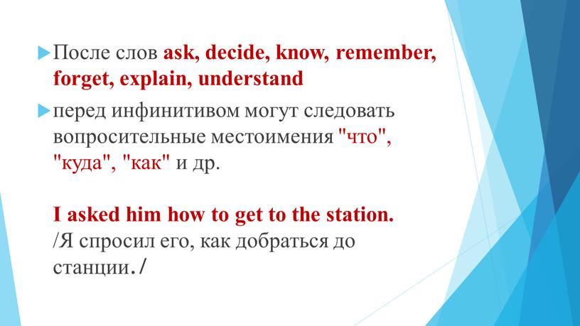 После слов ask, decide, know, remember, forget, explain, understand перед инфинитивом могут следовать вопросительные местоимения "что", "куда", "как" и др