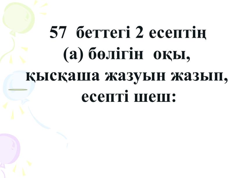 57 беттегі 2 есептің (а) бөлігін оқы, қысқаша жазуын жазып, есепті шеш: