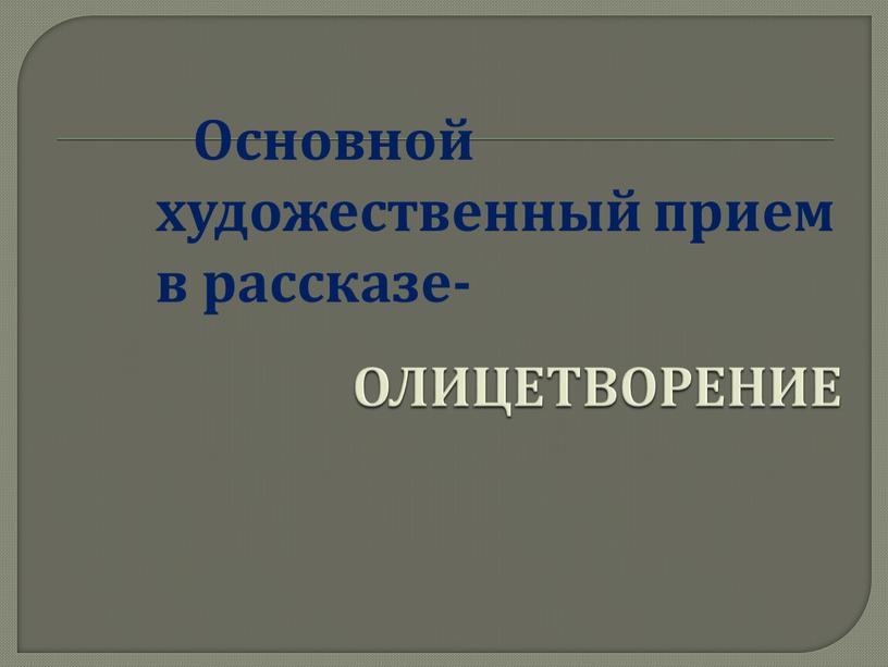 ОЛИЦЕТВОРЕНИЕ Основной художественный прием в рассказе-