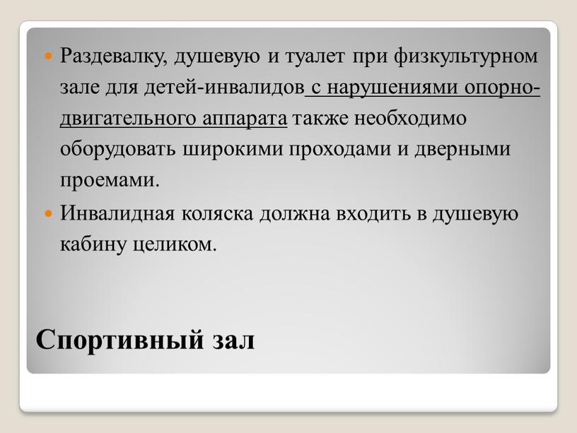 Спортивный зал Раздевалку, душевую и туалет при физкультурном зале для детей-инвалидов с нарушениями опорно-двигательного аппарата также необходимо оборудовать широкими проходами и дверными проемами