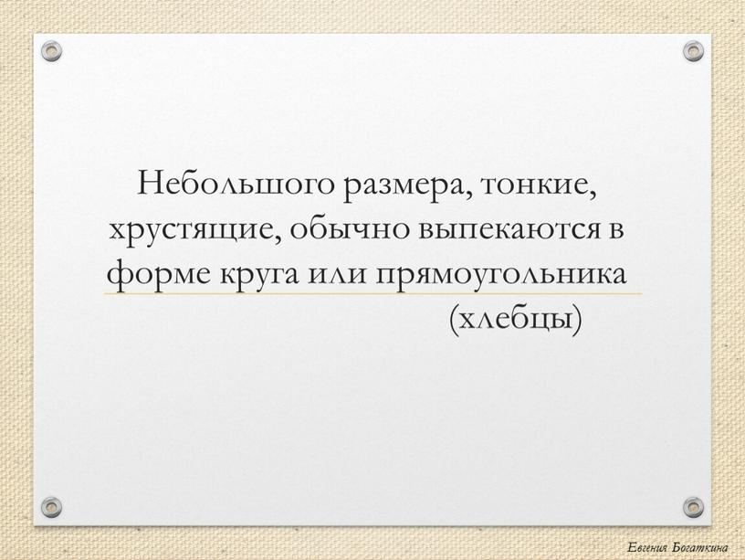 Небольшого размера, тонкие, хрустящие, обычно выпекаются в форме круга или прямоугольника (хлебцы)