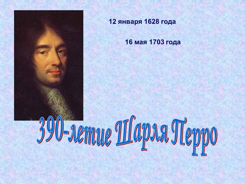 Шарля Перро 12 января 1628 года 16 мая 1703 года