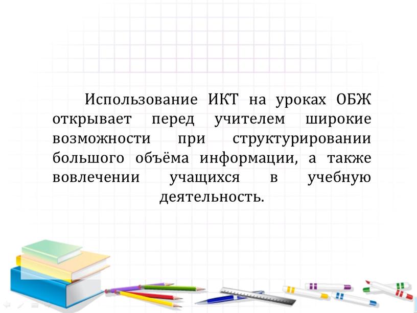 Использование ИКТ на уроках ОБЖ открывает перед учителем широкие возможности при структурировании большого объёма информации, а также вовлечении учащихся в учебную деятельность