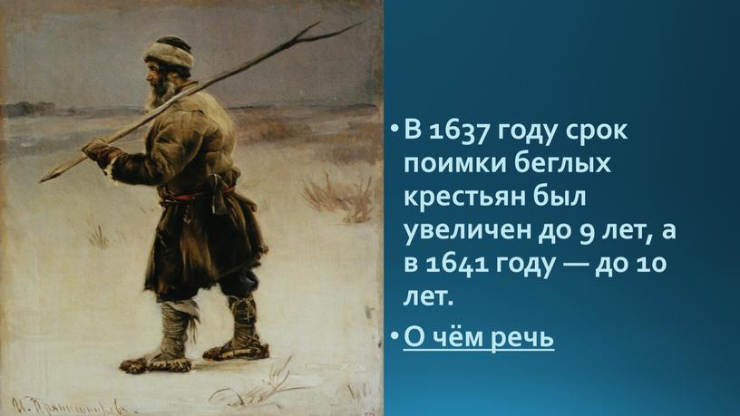 В 1637 году срок поимки беглых крестьян был увеличен до 9 лет, а в 1641 году — до 10 лет