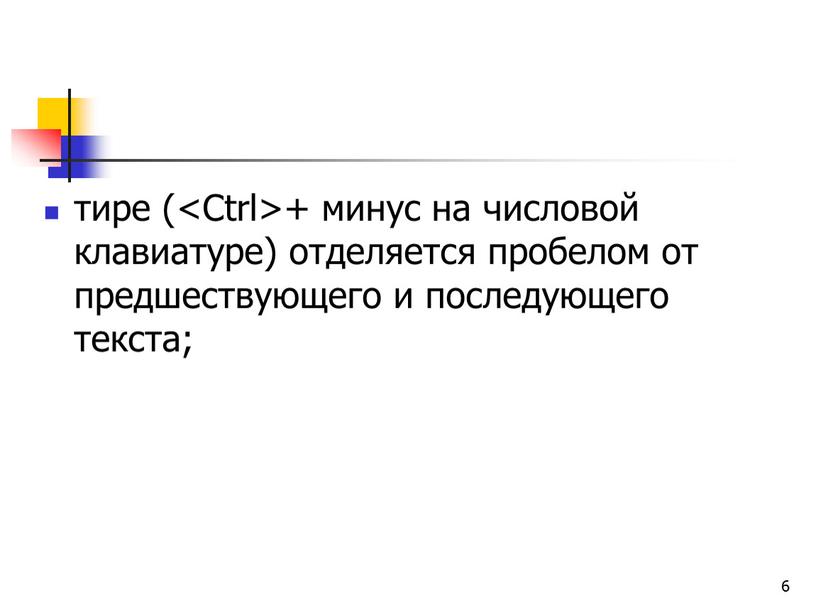 6 тире ( + минус на числовой клавиатуре) отделяется пробелом от предшествующего и последующего текста;