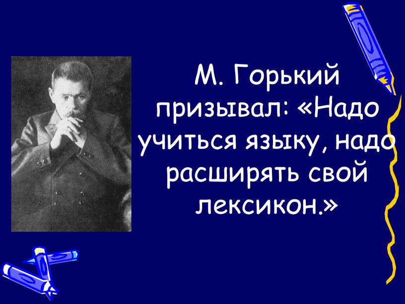 М. Горький призывал: «Надо учиться языку, надо расширять свой лексикон