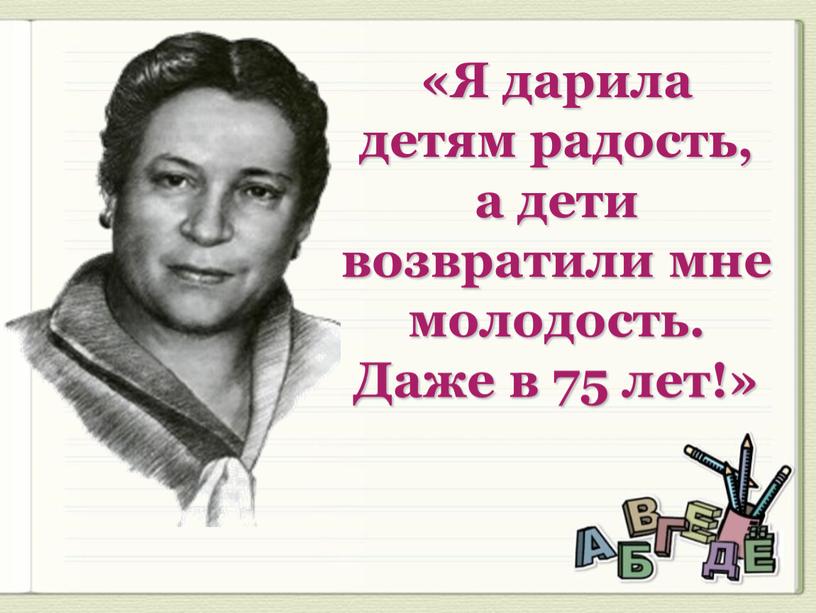 Я дарила детям радость, а дети возвратили мне молодость