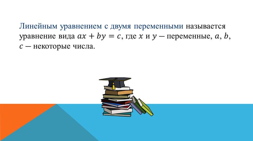 Линейным уравнением с двумя переменными называется уравнение вида 𝑎𝑎𝑥𝑥+𝑏𝑏𝑦𝑦=𝑐𝑐 , где 𝑥𝑥 и 𝑦𝑦 — переменные, 𝑎𝑎 , 𝑏𝑏 , 𝑐𝑐 — некоторые числа