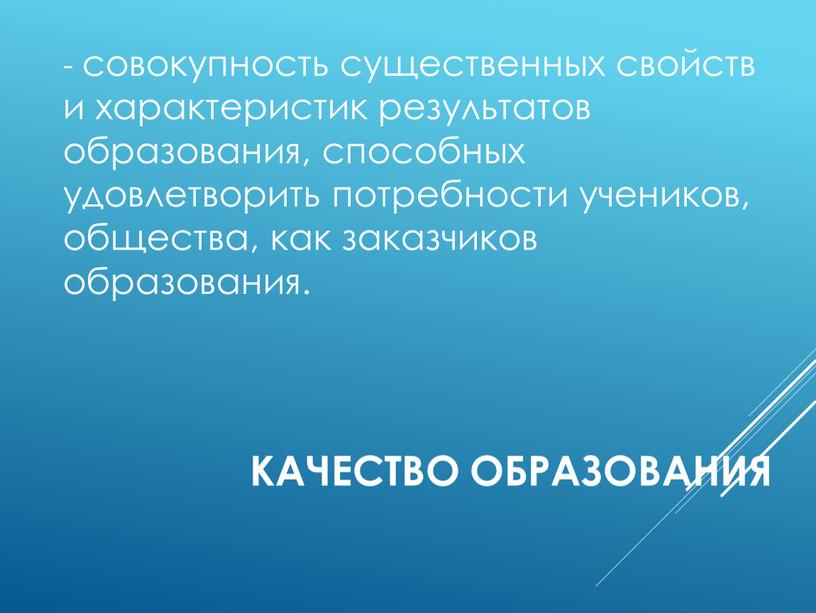 Качество образования - совокупность существенных свойств и характеристик результатов образования, способных удовлетворить потребности учеников, общества, как заказчиков образования