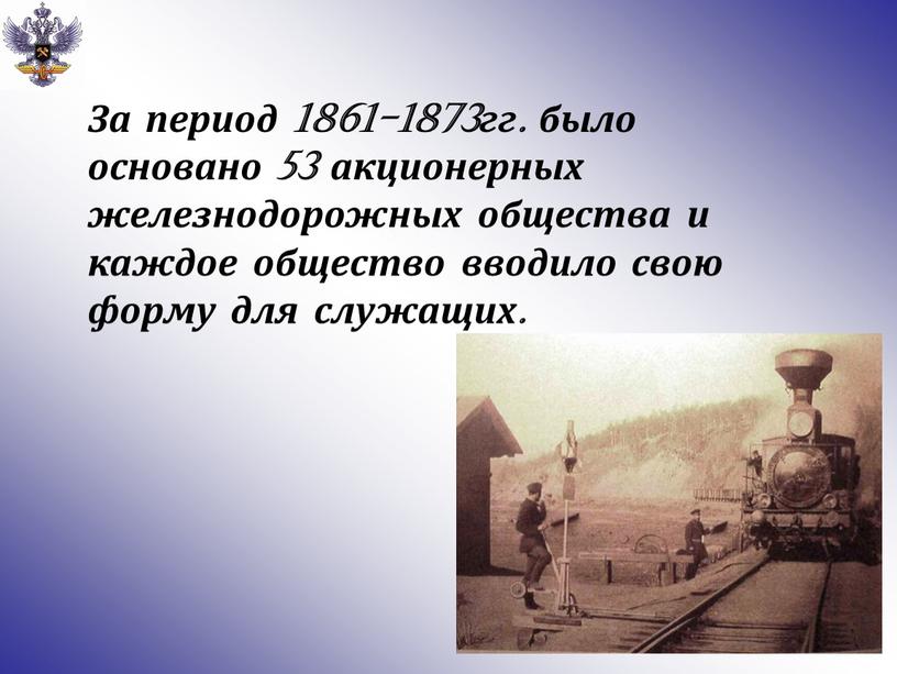 За период 1861-1873гг. было основано 53 акционерных железнодорожных общества и каждое общество вводило свою форму для служащих