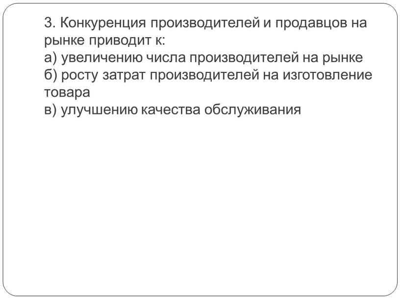 Конкуренция производителей и продавцов на рынке приводит к: а) увеличению числа производителей на рынке б) росту затрат производителей на изготовление товара в) улучшению качества обслуживания