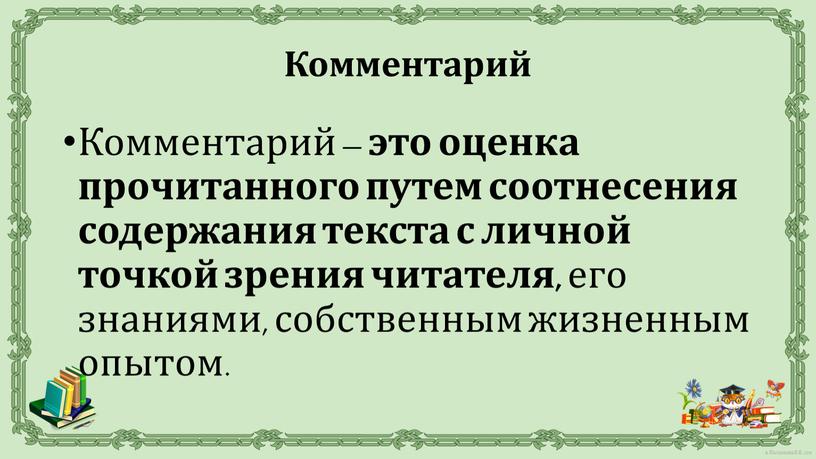 Комментарий – это оценка прочитанного путем соотнесения содержания текста с личной точкой зрения читателя, его знаниями, собственным жизненным опытом