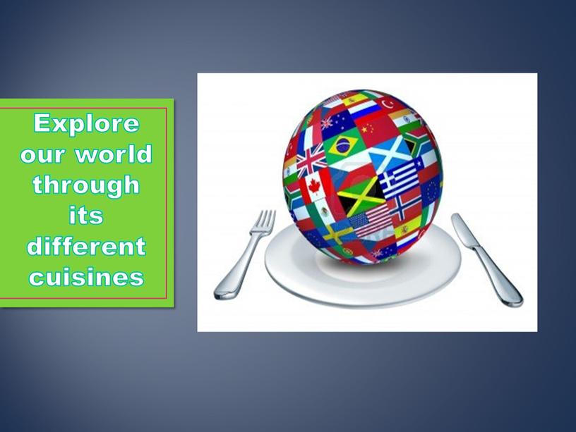 Explore our world through its different cuisines