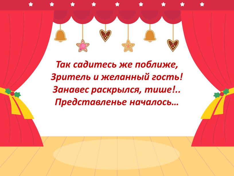 Так садитесь же поближе, Зритель и желанный гость!