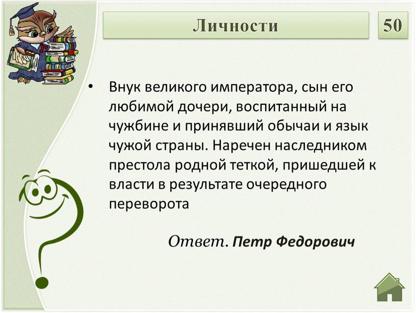 Ответ. Петр Федорович Внук великого императора, сын его любимой дочери, воспитанный на чужбине и принявший обычаи и язык чужой страны