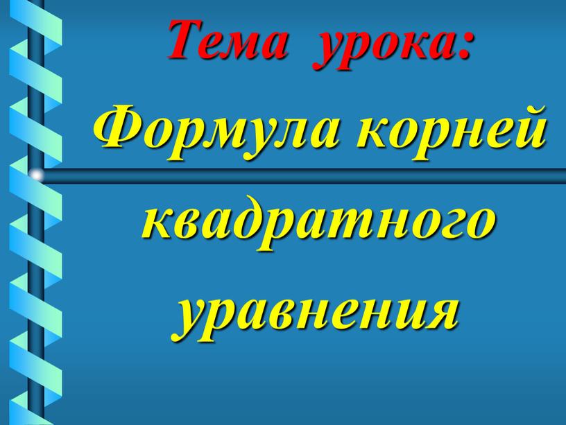 Тема урока: Формула корней квадратного уравнения