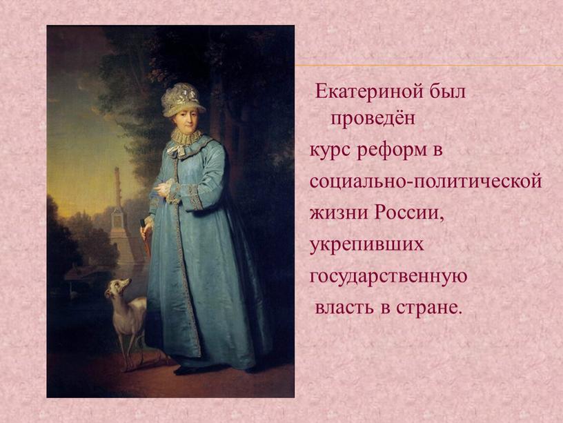 Екатериной был проведён курс реформ в социально-политической жизни