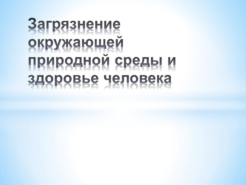 Загрязнение окружающей природной среды и здоровье человека